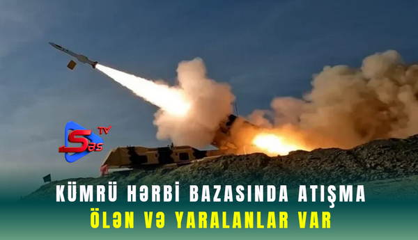 Kümrü hərbi bazasında atışma, ölən və yaralanlar var