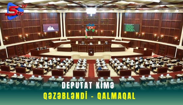 Deputat kimə qəzəbləndi - QALMAQAL