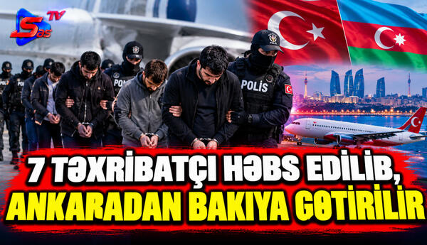 7 təxribatçı həbs edilib, Ankaradan Bakıya gətirilir