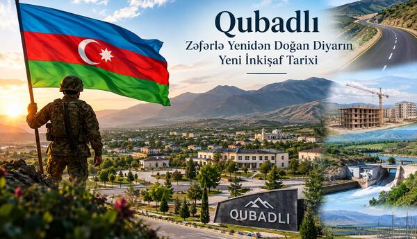 Qubadlı: Zəfərlə yenidən doğan diyarın yeni inkişaf tarixi
