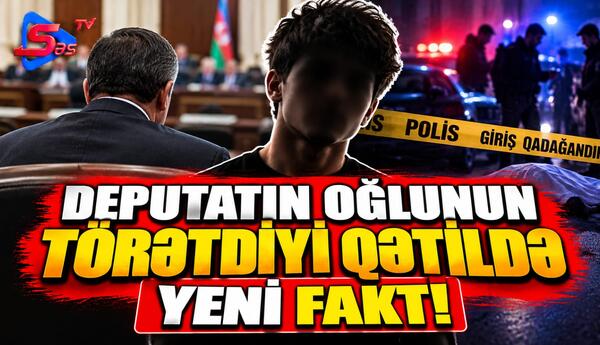 Deputatın oğlunun törətdiyi qətildə YENİ FAKT!