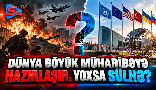 "Dünya böyük müharibəyə hazırlaşır, yoxsa sülhə?"